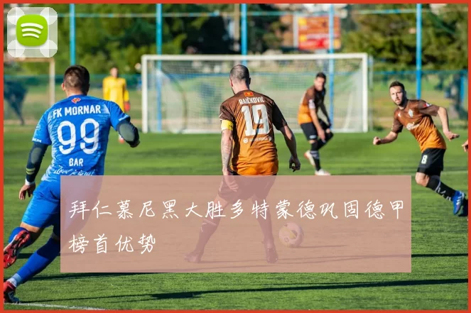 拜仁慕尼黑大胜多特蒙德巩固德甲榜首优势