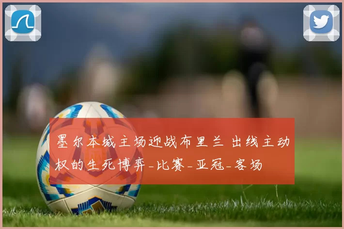 墨尔本城主场迎战布里兰 出线主动权的生死博弈_比赛_亚冠_客场