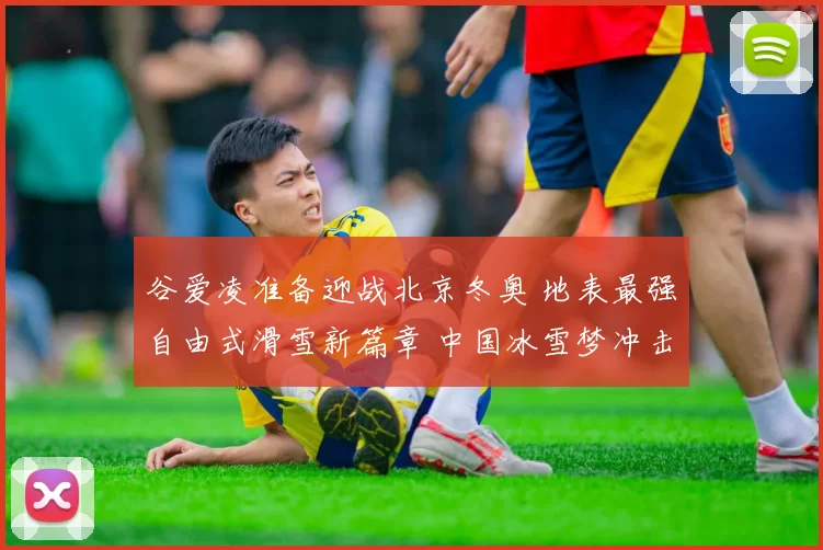 谷爱凌准备迎战北京冬奥 地表最强自由式滑雪新篇章 中国冰雪梦冲击金牌