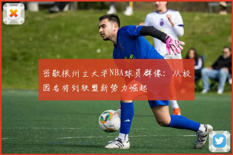 密歇根州立大学NBA球员群像：从校园名将到联盟新势力崛起