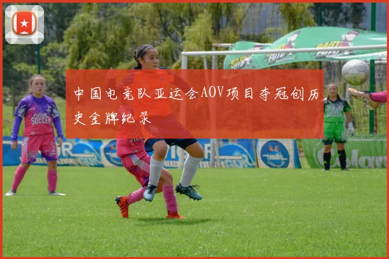 中国电竞队亚运会AOV项目夺冠创历史金牌纪录