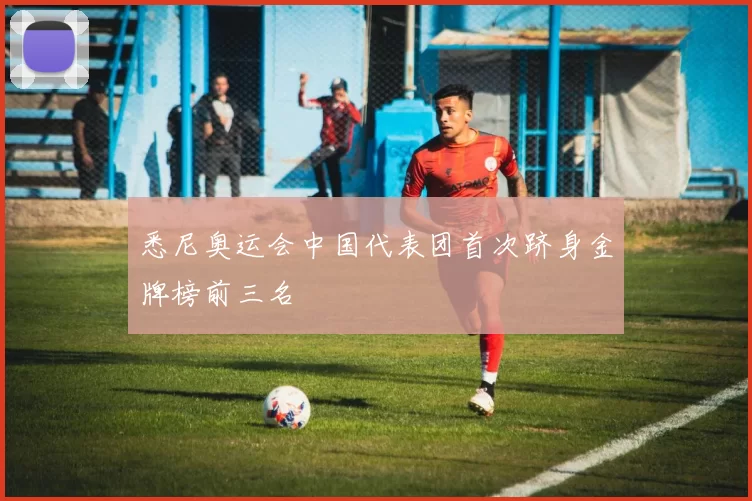 悉尼奥运会中国代表团首次跻身金牌榜前三名