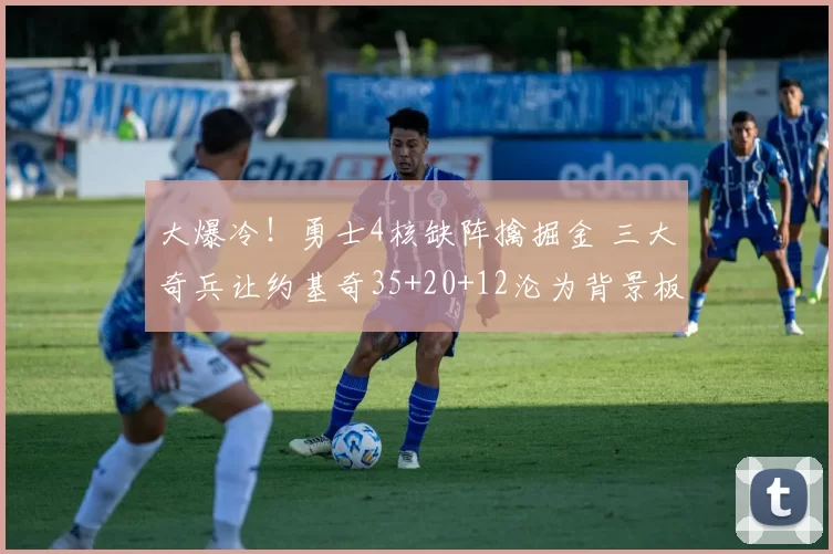 大爆冷！勇士4核缺阵擒掘金 三大奇兵让约基奇35+20+12沦为背景板