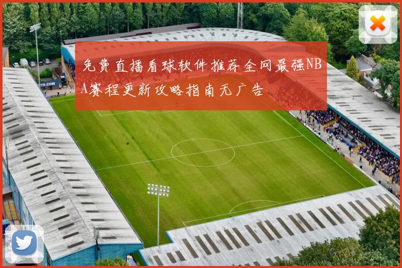 免费直播看球软件推荐全网最强NBA赛程更新攻略指南无广告