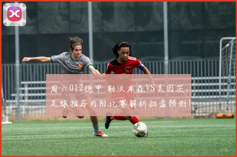 周六012德甲 勒沃库森VS美因茨，足球推荐内附比赛解析扫盘预测!_防守_进攻_对手