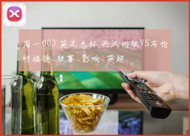 周一003 英足总杯 西汉姆联VS布伦特福德_联赛_影响_英超