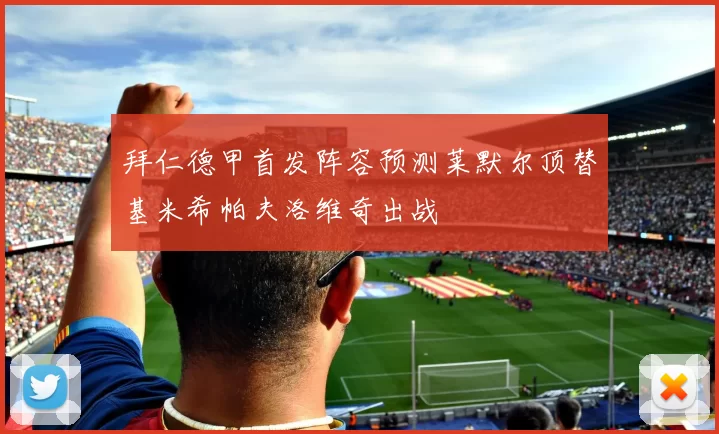 拜仁德甲首发阵容预测莱默尔顶替基米希帕夫洛维奇出战