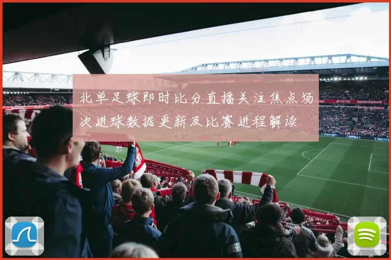 北单足球即时比分直播关注焦点场次进球数据更新及比赛进程解读